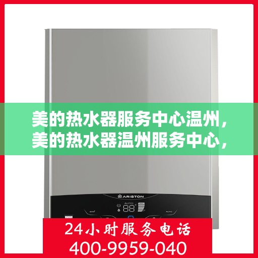 美的热水器服务中心温州，美的热水器温州服务中心，专业维修，温暖您的生活