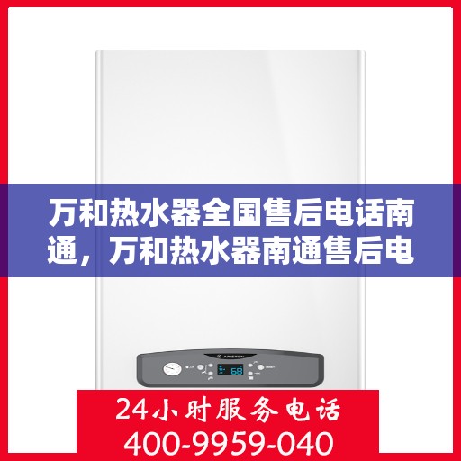 万和热水器全国售后电话南通，万和热水器南通售后电话全国服务热线