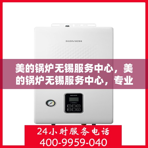 美的锅炉无锡服务中心，美的锅炉无锡服务中心，专业维修与优质服务并行