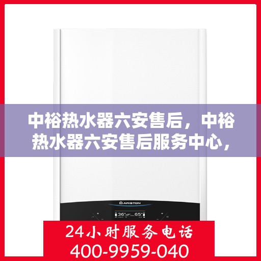 中裕热水器六安售后，中裕热水器六安售后服务中心，专业维修，贴心服务