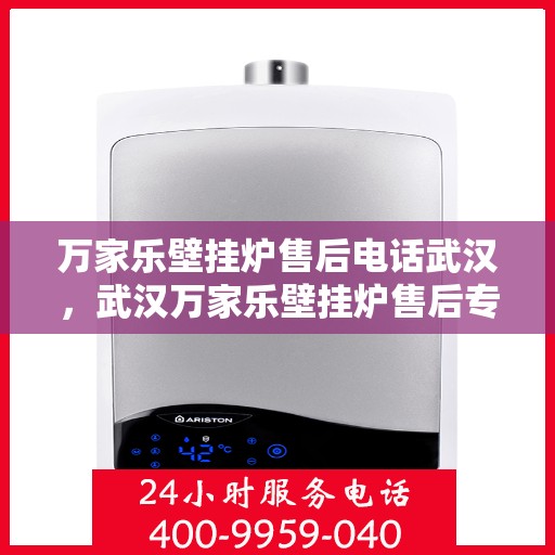 万家乐壁挂炉售后电话武汉，武汉万家乐壁挂炉售后专业电话及服务一览