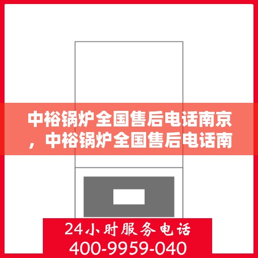 中裕锅炉全国售后电话南京，中裕锅炉全国售后电话南京，专业维修与贴心服务一站式解决您的锅炉问题