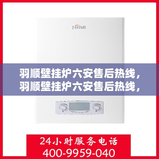 羽顺壁挂炉六安售后热线，羽顺壁挂炉六安售后热线，专业维修、服务热线公布