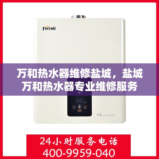 万和热水器维修盐城，盐城万和热水器专业维修服务