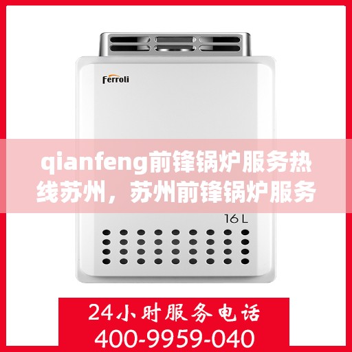 qianfeng前锋锅炉服务热线苏州，苏州前锋锅炉服务热线，专业品质，热线直达