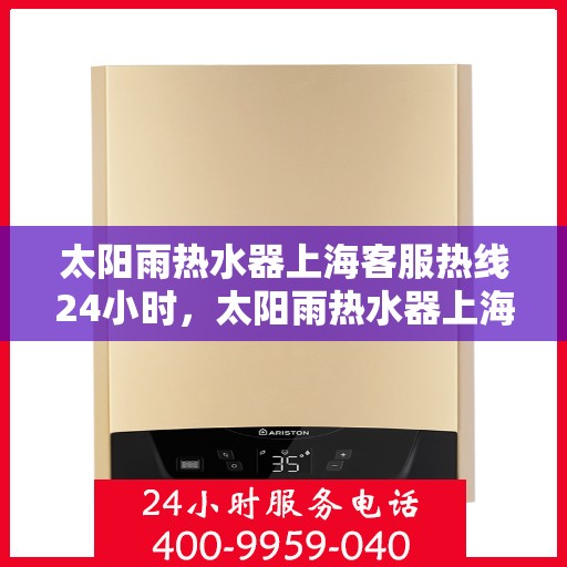 太阳雨热水器上海客服热线24小时，太阳雨热水器上海全天候客服热线，温暖服务不打烊