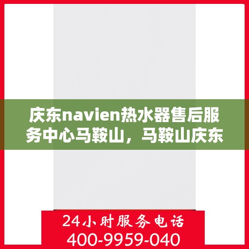 庆东navien热水器售后服务中心马鞍山，马鞍山庆东Navien热水器售后服务中心专业维修服务团队