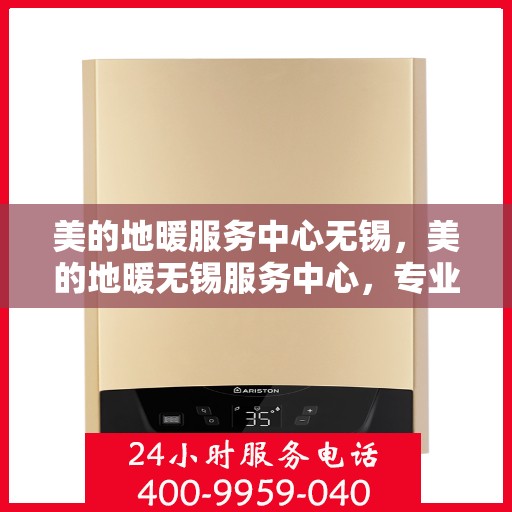 美的地暖服务中心无锡，美的地暖无锡服务中心，专业温暖您的生活