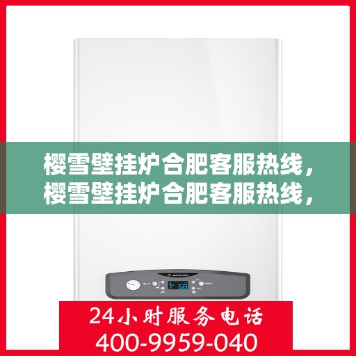 樱雪壁挂炉合肥客服热线，樱雪壁挂炉合肥客服热线，专业解答，温暖您的生活