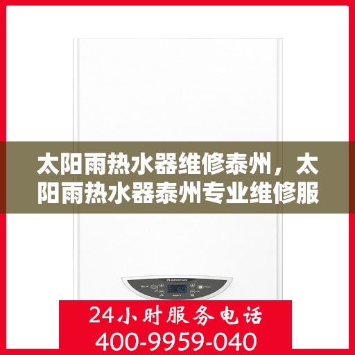 太阳雨热水器维修泰州，太阳雨热水器泰州专业维修服务