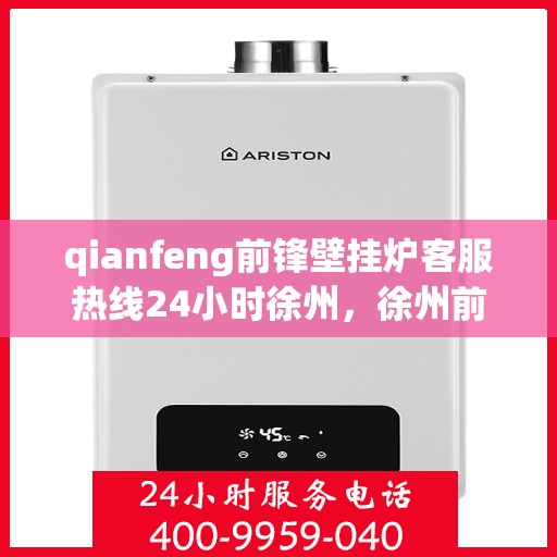 qianfeng前锋壁挂炉客服热线24小时徐州，徐州前锋壁挂炉全天候客服热线，专业解答您的疑问