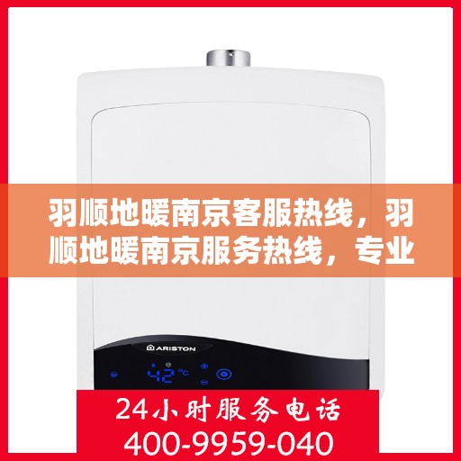 羽顺地暖南京客服热线，羽顺地暖南京服务热线，专业解答，温暖您的每一个冬季