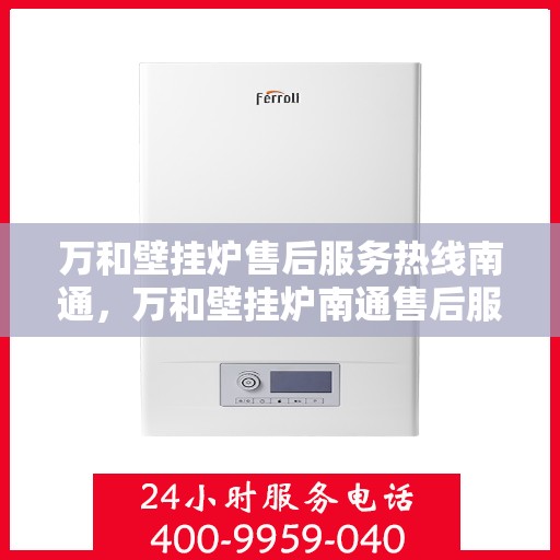 万和壁挂炉售后服务热线南通，万和壁挂炉南通售后服务热线详解