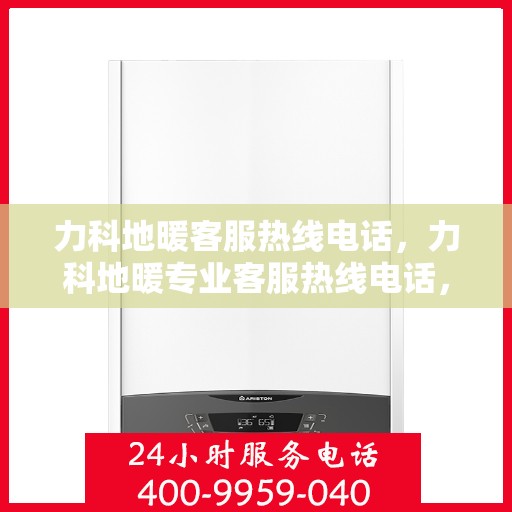 力科地暖客服热线电话，力科地暖专业客服热线电话，为您提供温暖服务体验