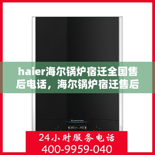 haier海尔锅炉宿迁全国售后电话，海尔锅炉宿迁售后热线及维修服务指南