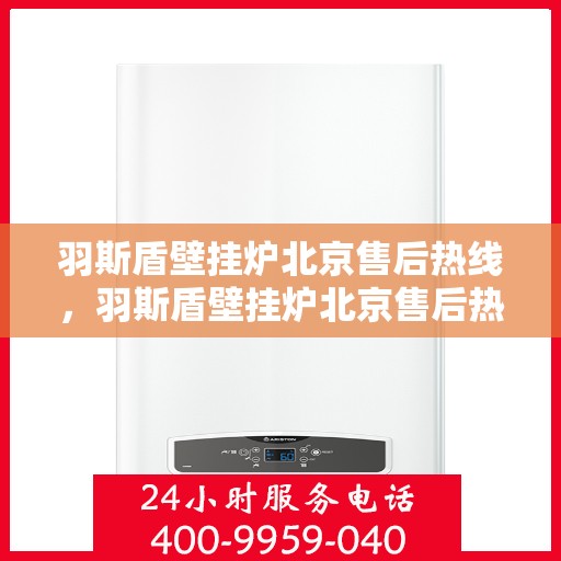 羽斯盾壁挂炉北京售后热线，羽斯盾壁挂炉北京售后热线，专业维修，贴心服务