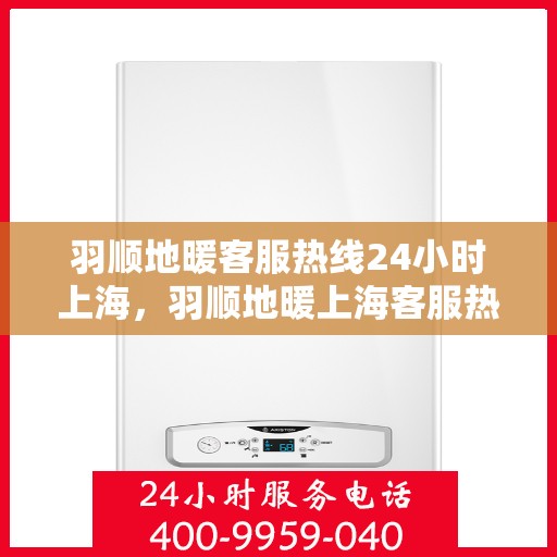羽顺地暖客服热线24小时上海，羽顺地暖上海客服热线全天候为您服务