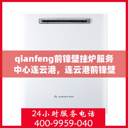 qianfeng前锋壁挂炉服务中心连云港，连云港前锋壁挂炉服务中心，专业维修与全方位服务