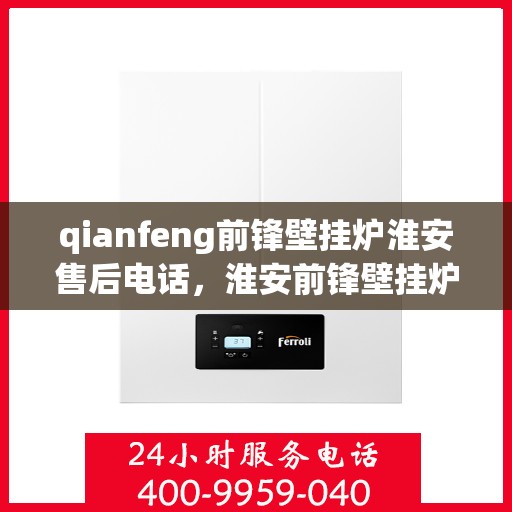qianfeng前锋壁挂炉淮安售后电话，淮安前锋壁挂炉售后专线，专业售后团队为您解答疑问