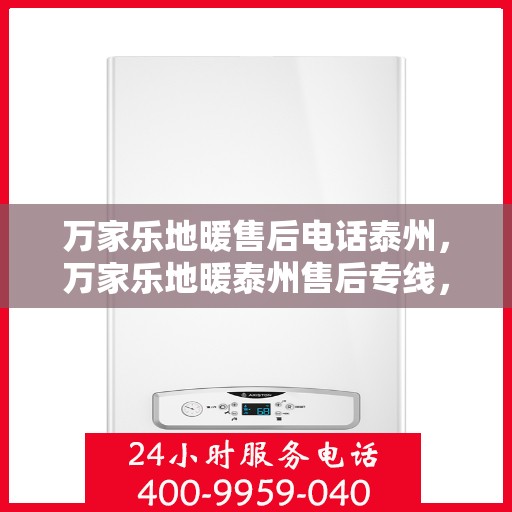 万家乐地暖售后电话泰州，万家乐地暖泰州售后专线，专业售后，温暖您的生活