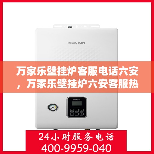万家乐壁挂炉客服电话六安，万家乐壁挂炉六安客服热线全面解析