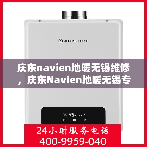 庆东navien地暖无锡维修，庆东Navien地暖无锡专业维修服务