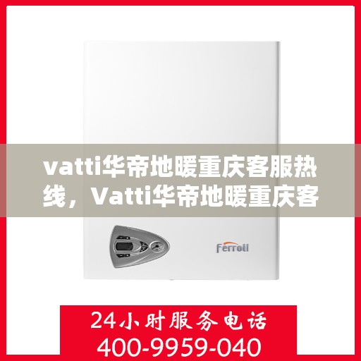 vatti华帝地暖重庆客服热线，Vatti华帝地暖重庆客服热线，专业解答，温暖您的生活