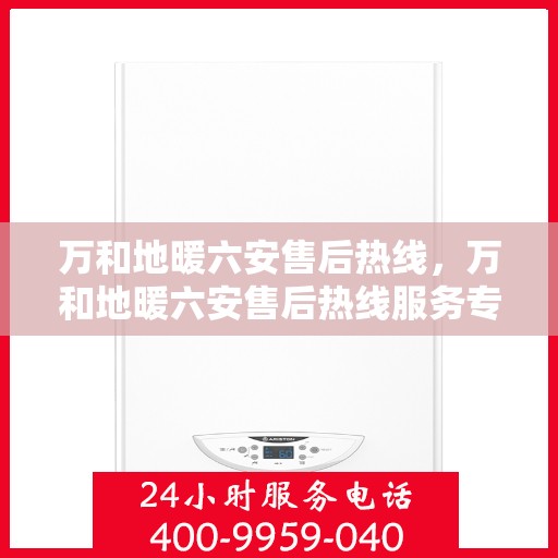万和地暖六安售后热线，万和地暖六安售后热线服务专线解析