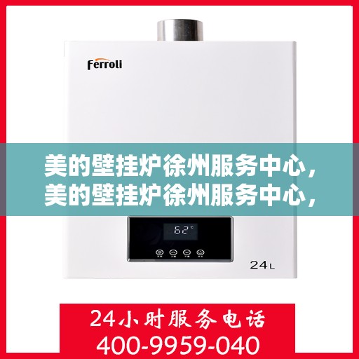 美的壁挂炉徐州服务中心，美的壁挂炉徐州服务中心，专业维修与贴心服务一体化