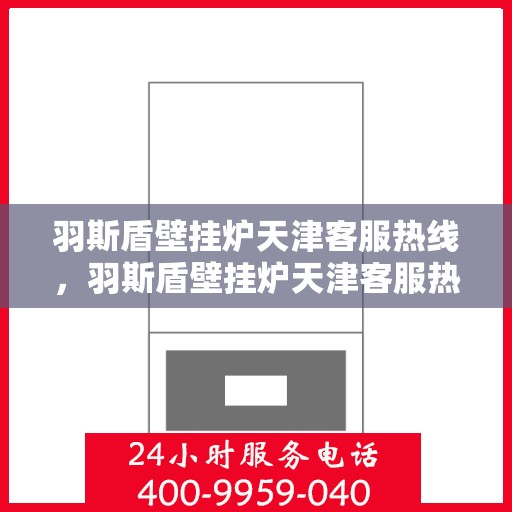 羽斯盾壁挂炉天津客服热线，羽斯盾壁挂炉天津客服热线，专业解答，贴心服务