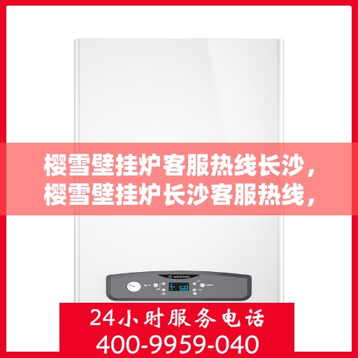 樱雪壁挂炉客服热线长沙，樱雪壁挂炉长沙客服热线，专业解答您的疑问