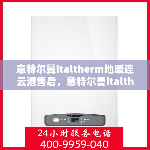 意特尔曼italtherm地暖连云港售后，意特尔曼italtherm地暖连云港售后服务解析