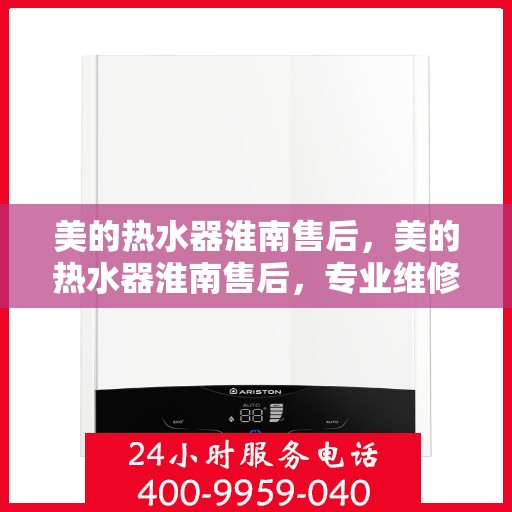 美的热水器淮南售后，美的热水器淮南售后，专业维修与贴心服务