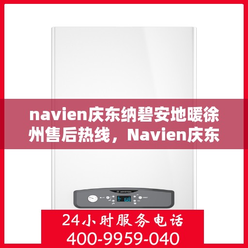 navien庆东纳碧安地暖徐州售后热线，Navien庆东纳碧安地暖徐州售后服务热线及支持详情