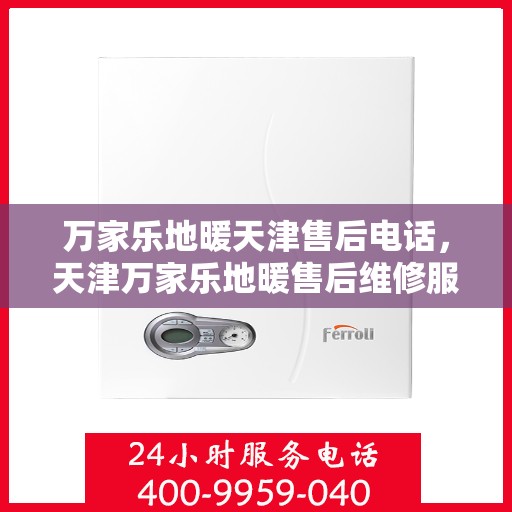 万家乐地暖天津售后电话，天津万家乐地暖售后维修服务热线