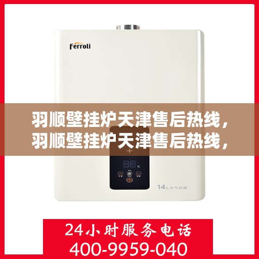 羽顺壁挂炉天津售后热线，羽顺壁挂炉天津售后热线，专业服务，贴心关怀