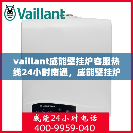 vaillant威能壁挂炉客服热线24小时南通，威能壁挂炉南通客服热线全天候为您服务