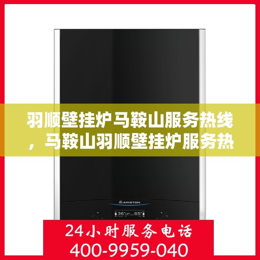 羽顺壁挂炉马鞍山服务热线，马鞍山羽顺壁挂炉服务热线，专业维修、安装一站式解决方案