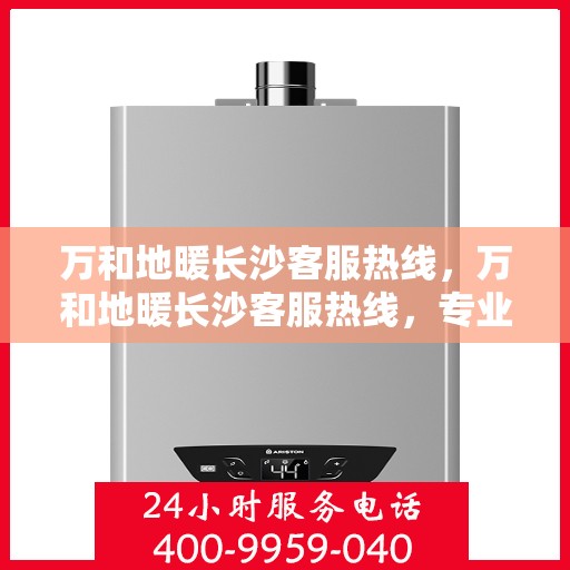 万和地暖长沙客服热线，万和地暖长沙客服热线，专业解答，温暖您的家！