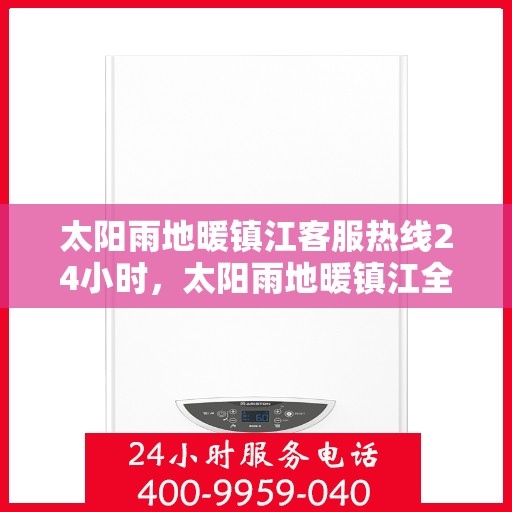 太阳雨地暖镇江客服热线24小时，太阳雨地暖镇江全天候客服热线，温暖服务不打烊