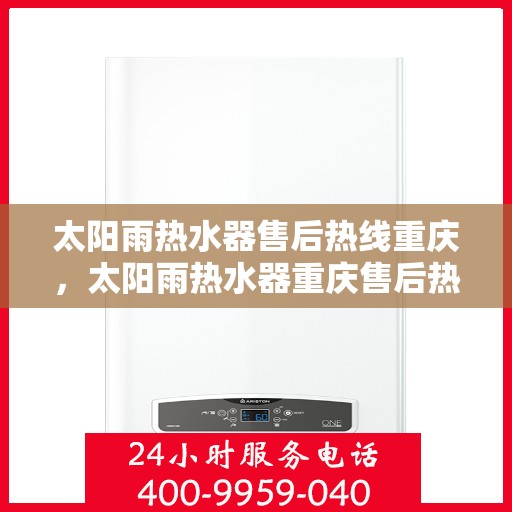 太阳雨热水器售后热线重庆，太阳雨热水器重庆售后热线全攻略