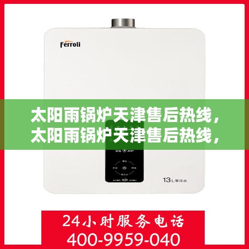 太阳雨锅炉天津售后热线，太阳雨锅炉天津售后热线，专业服务，解决您的锅炉问题
