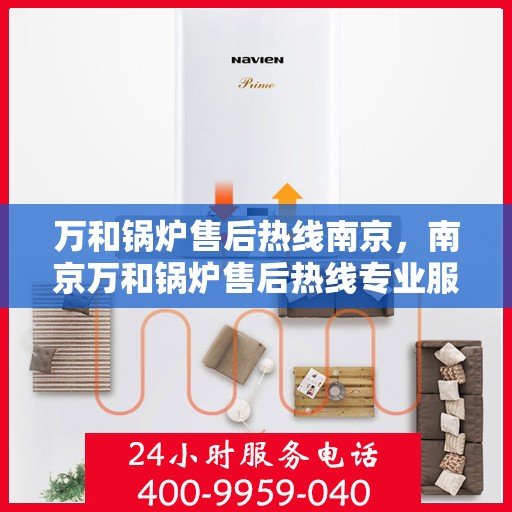 万和锅炉售后热线南京，南京万和锅炉售后热线专业服务