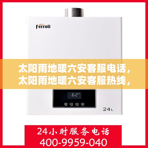 太阳雨地暖六安客服电话，太阳雨地暖六安客服热线，专业解答与地暖相关疑问