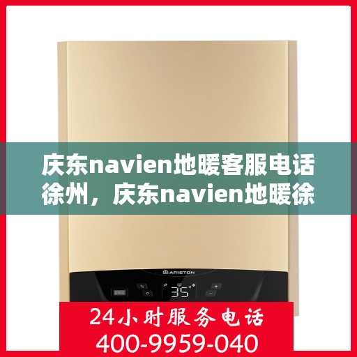 庆东navien地暖客服电话徐州，庆东navien地暖徐州客服热线及咨询专线