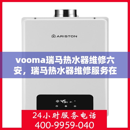 vooma瑞马热水器维修六安，瑞马热水器维修服务在六安，专业解决您的热水难题