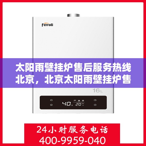 太阳雨壁挂炉售后服务热线北京，北京太阳雨壁挂炉售后服务热线及专业维修支持