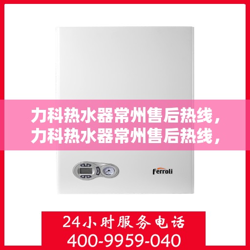 力科热水器常州售后热线，力科热水器常州售后热线，专业维修与贴心服务
