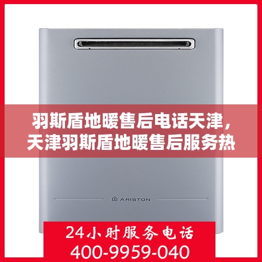 羽斯盾地暖售后电话天津，天津羽斯盾地暖售后服务热线