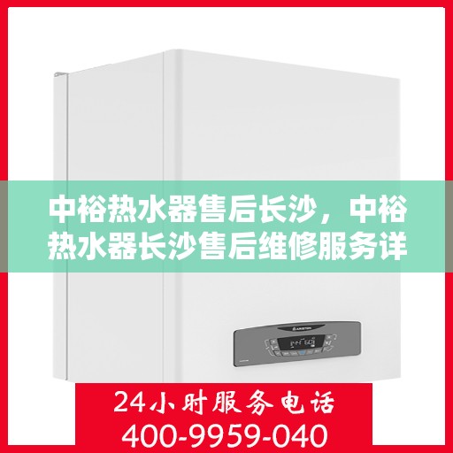 中裕热水器售后长沙，中裕热水器长沙售后维修服务详解